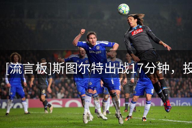 [流言板]斯图尔特出战17分钟，投篮6中3得到7分7篮板2助攻1抢断1盖帽